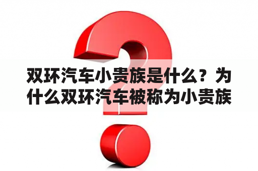 双环汽车小贵族是什么？为什么双环汽车被称为小贵族？