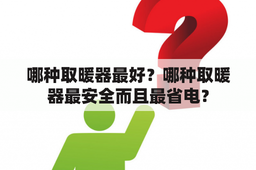 哪种取暖器最好？哪种取暖器最安全而且最省电？