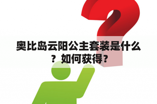 奥比岛云阳公主套装是什么？如何获得？