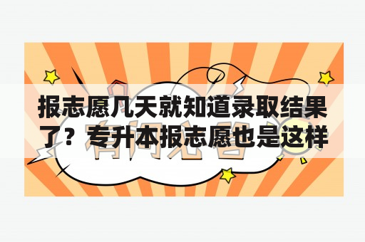 报志愿几天就知道录取结果了？专升本报志愿也是这样吗？