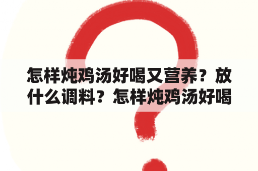 怎样炖鸡汤好喝又营养？放什么调料？怎样炖鸡汤好喝又营养放什么调料好吃？