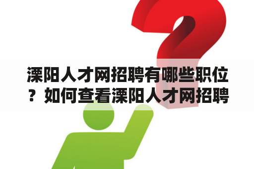 溧阳人才网招聘有哪些职位？如何查看溧阳人才网招聘列表？