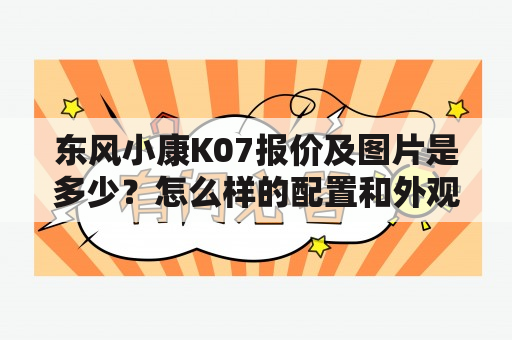 东风小康K07报价及图片是多少？怎么样的配置和外观？