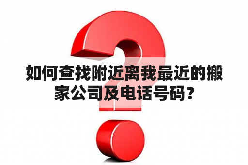 如何查找附近离你最近的搬家公司及电话号码？