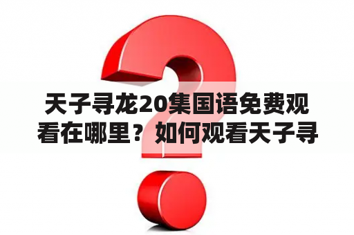 天子寻龙20集国语免费观看在哪里？如何观看天子寻龙？