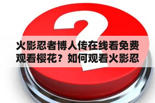 火影忍者博人传在线看免费观看樱花？如何观看火影忍者博人传在线免费观看樱花？