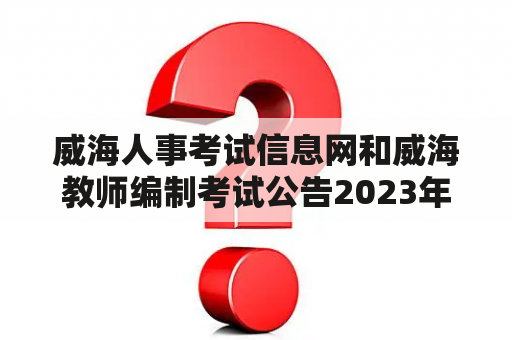 威海人事考试信息网和威海教师编制考试公告2023年都在哪里可以查到？