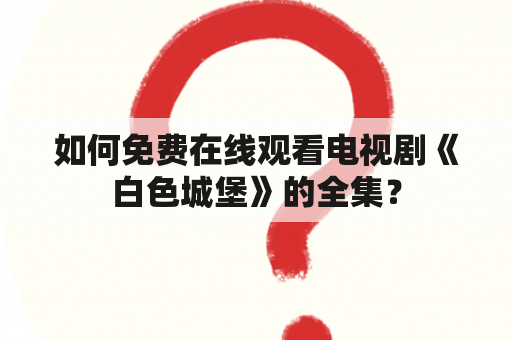 如何免费在线观看电视剧《白色城堡》的全集？