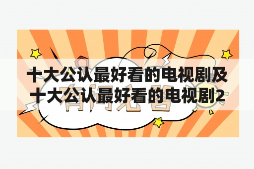 十大公认最好看的电视剧及十大公认最好看的电视剧2023，你知道都有哪些吗？