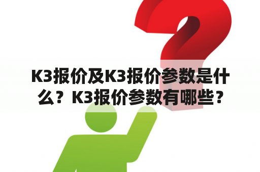 K3报价及K3报价参数是什么？K3报价参数有哪些？