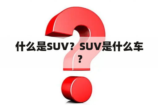 什么是SUV？SUV是什么车？