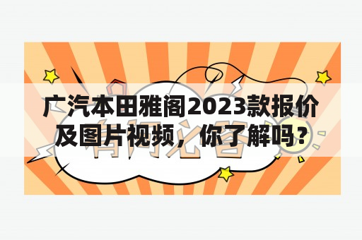 广汽本田雅阁2023款报价及图片视频，你了解吗？