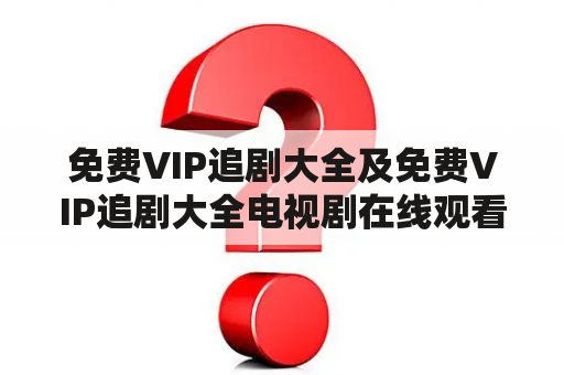 免费VIP追剧大全及免费VIP追剧大全电视剧在线观看，哪里可以找到？