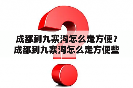 成都到九寨沟怎么走方便？成都到九寨沟怎么走方便些？