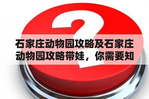 石家庄动物园攻略及石家庄动物园攻略带娃，你需要知道什么？