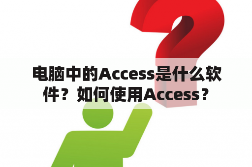 电脑中的Access是什么软件？如何使用Access？