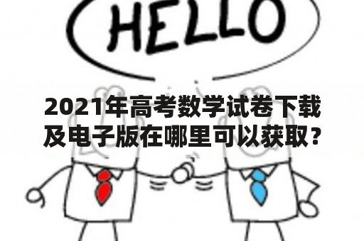 2021年高考数学试卷下载及电子版在哪里可以获取？