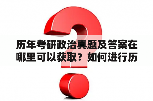 历年考研政治真题及答案在哪里可以获取？如何进行历年考研政治真题及答案解析？