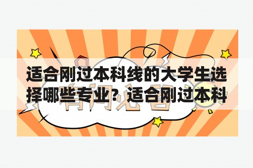 适合刚过本科线的大学生选择哪些专业？适合刚过本科线的大学理科生应该选择哪些专业？