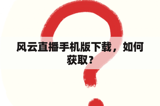 风云直播手机版下载，如何获取？