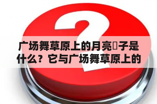 广场舞草原上的月亮応子是什么？它与广场舞草原上的月亮有什么关系？