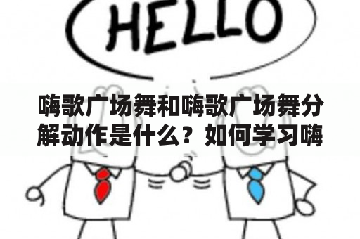 嗨歌广场舞和嗨歌广场舞分解动作是什么？如何学习嗨歌广场舞分解动作？