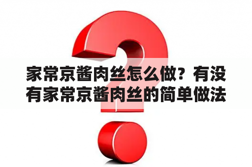 家常京酱肉丝怎么做？有没有家常京酱肉丝的简单做法及图片？