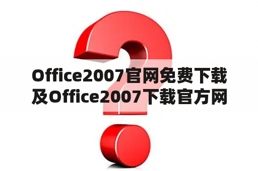 Office2007官网免费下载及Office2007下载官方网怎么找？