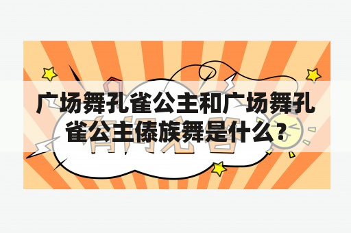 广场舞孔雀公主和广场舞孔雀公主傣族舞是什么？