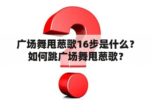 广场舞甩葱歌16步是什么？如何跳广场舞甩葱歌？