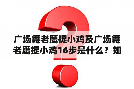 广场舞老鹰捉小鸡及广场舞老鹰捉小鸡16步是什么？如何跳？有哪些注意事项？