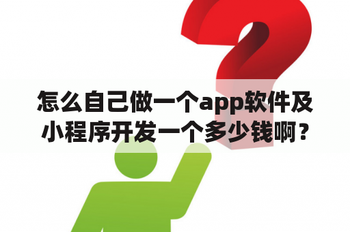 怎么自己做一个app软件及小程序开发一个多少钱啊？