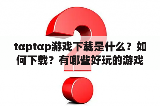 tαptαp游戏下载是什么？如何下载？有哪些好玩的游戏？