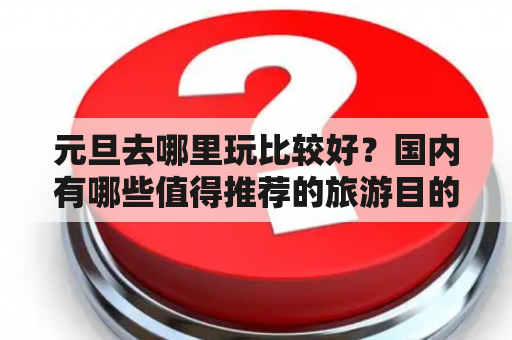 元旦去哪里玩比较好？国内有哪些值得推荐的旅游目的地？