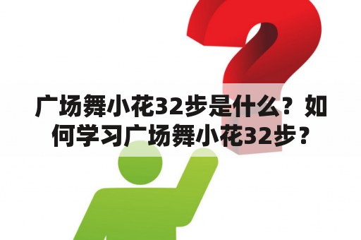 广场舞小花32步是什么？如何学习广场舞小花32步？