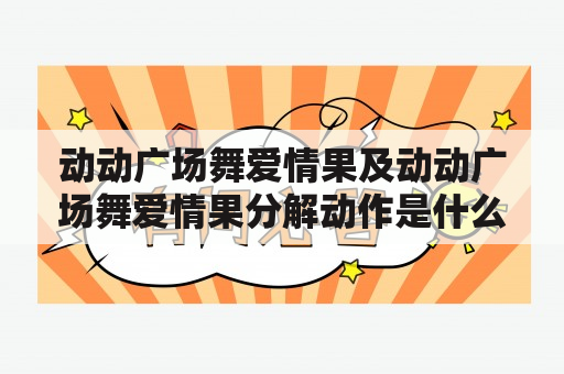 动动广场舞爱情果及动动广场舞爱情果分解动作是什么？如何跳动动广场舞爱情果？