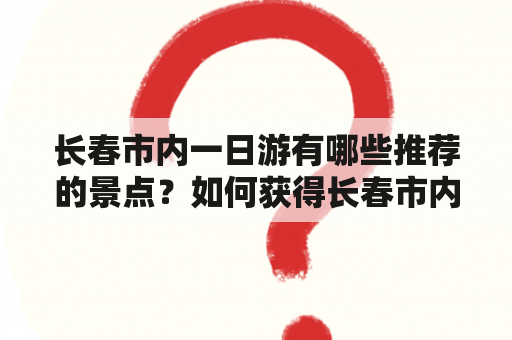 长春市内一日游有哪些推荐的景点？如何获得长春市内一日游免费的机会？