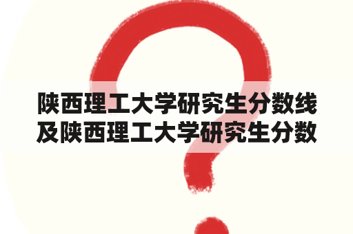 陕西理工大学研究生分数线及陕西理工大学研究生分数线2022是多少？