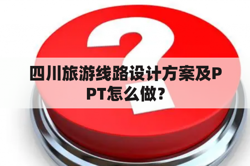 四川旅游线路设计方案及PPT怎么做？