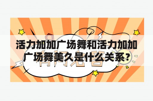 活力加加广场舞和活力加加广场舞美久是什么关系？