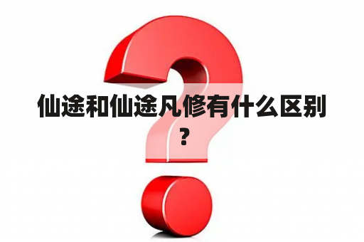 仙途和仙途凡修有什么区别？