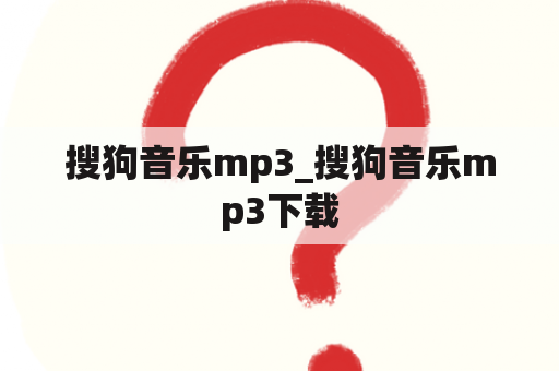 搜狗音乐mp3_搜狗音乐mp3下载