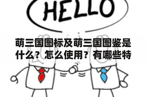 萌三国图标及萌三国图鉴是什么？怎么使用？有哪些特点？