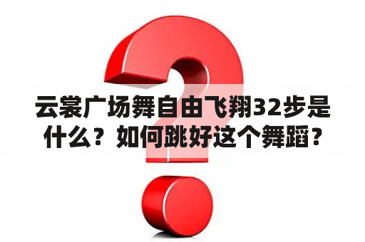 云裳广场舞自由飞翔32步是什么？如何跳好这个舞蹈？有哪些注意事项？