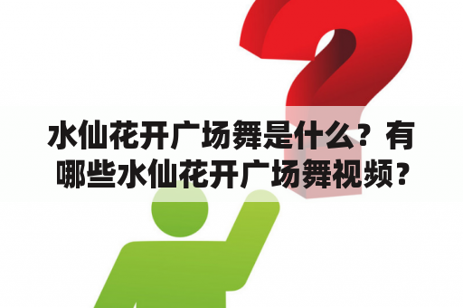 水仙花开广场舞是什么？有哪些水仙花开广场舞视频？如何学习水仙花开广场舞？