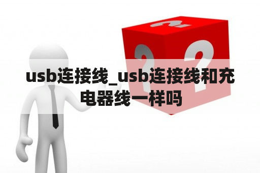 usb连接线_usb连接线和充电器线一样吗