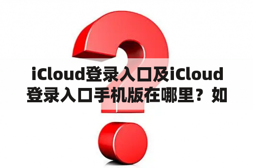 iCloud登录入口及iCloud登录入口手机版在哪里？如何登录？