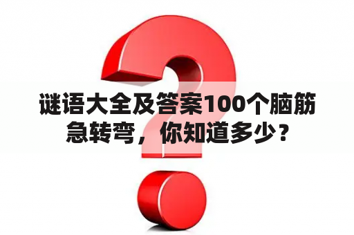 谜语大全及答案100个脑筋急转弯，你知道多少？