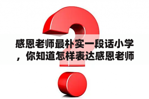 感恩老师最朴实一段话小学，你知道怎样表达感恩老师的最朴实一段话吗？