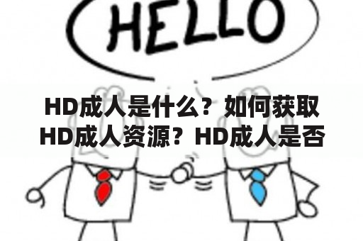 HD成人是什么？如何获取HD成人资源？HD成人是否合法？